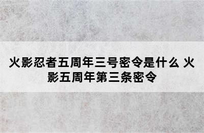 火影忍者五周年三号密令是什么 火影五周年第三条密令